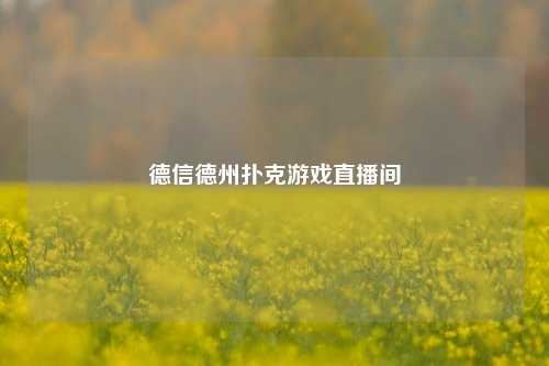 德信德州扑克游戏直播间