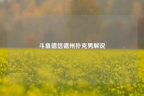 斗鱼德信德州扑克男解说